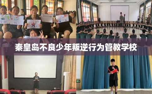 秦皇岛不良少年叛逆行为管教学校 秦皇岛不良少年叛逆行为管教学校