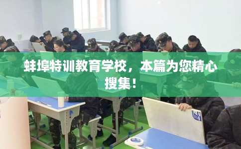 蚌埠特训教育学校,本篇为您精心搜集! 蚌埠特训教育学校,本篇为您精心搜集!