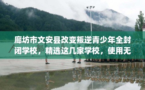 廊坊市文安县改变叛逆青少年全封闭学校,精选这几家学校,使用无忧! 廊坊市文安县改变叛逆青少年全封闭学校,精选这几家学校,使用无忧!