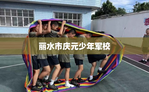丽水市庆元少年军校 丽水市庆元少年军校