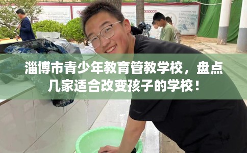 淄博市青少年教育管教学校,盘点几家适合改变孩子的学校! 淄博市青少年教育管教学校,盘点几家适合改变孩子的学校!