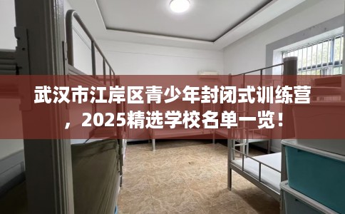 武汉市江岸区青少年封闭式训练营,2025精选学校名单一览! 武汉市江岸区青少年封闭式训练营,2025精选学校名单一览!