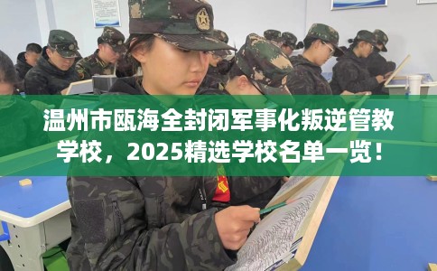 温州市瓯海全封闭军事化叛逆管教学校,2025精选学校名单一览! 温州市瓯海全封闭军事化叛逆管教学校,2025精选学校名单一览!