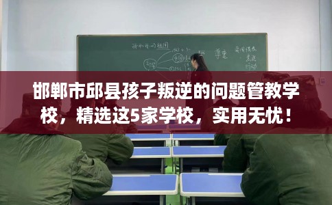 邯郸市邱县孩子叛逆的问题管教学校,精选这5家学校,实用无忧! 邯郸市邱县孩子叛逆的问题管教学校,精选这5家学校,实用无忧!