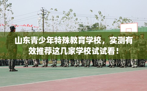山东青少年特殊教育学校,实测有效推荐这几家学校试试看! 山东青少年特殊教育学校,实测有效推荐这几家学校试试看!