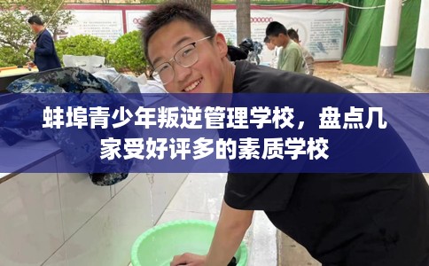 蚌埠青少年叛逆管理学校,盘点几家受好评多的素质学校 蚌埠青少年叛逆管理学校,盘点几家受好评多的素质学校