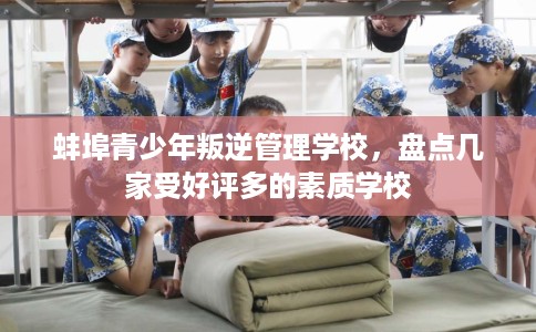 蚌埠青少年叛逆管理学校,盘点几家受好评多的素质学校 蚌埠青少年叛逆管理学校,盘点几家受好评多的素质学校