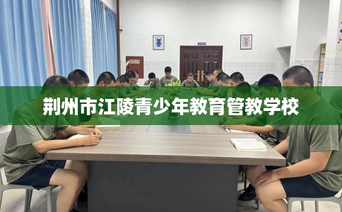 荆州市江陵青少年教育管教学校 荆州市江陵青少年教育管教学校