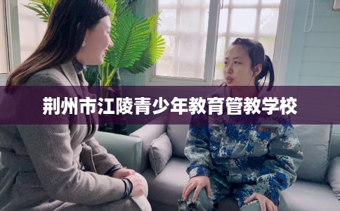 荆州市江陵青少年教育管教学校 荆州市江陵青少年教育管教学校