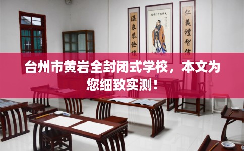 台州市黄岩全封闭式学校,本文为您细致实测! 台州市黄岩全封闭式学校,本文为您细致实测!