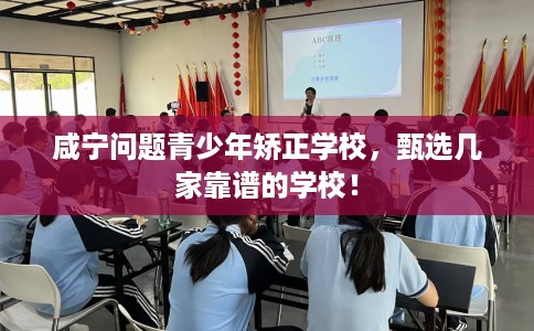 咸宁问题青少年矫正学校,甄选几家靠谱的学校! 咸宁问题青少年矫正学校,甄选几家靠谱的学校!