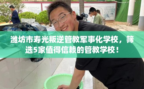 潍坊市寿光叛逆管教军事化学校,筛选5家值得信赖的管教学校! 潍坊市寿光叛逆管教军事化学校,筛选5家值得信赖的管教学校!