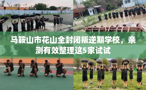 马鞍山市花山全封闭叛逆期学校,亲测有效整理这5家试试 马鞍山市花山全封闭叛逆期学校,亲测有效整理这5家试试