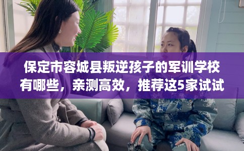 保定市容城县叛逆孩子的军训学校有哪些,亲测高效,推荐这5家试试看! 保定市容城县叛逆孩子的军训学校有哪些,亲测高效,推荐这5家试试看!