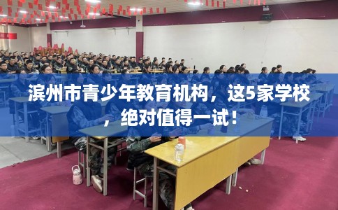 滨州市青少年教育机构,这5家学校,绝对值得一试! 滨州市青少年教育机构,这5家学校,绝对值得一试!