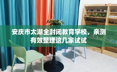安庆市太湖全封闭教育学校,亲测有效整理这几家试试 安庆市太湖全封闭教育学校,亲测有效整理这几家试试