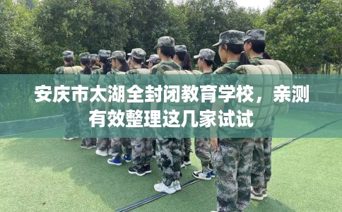 安庆市太湖全封闭教育学校,亲测有效整理这几家试试 安庆市太湖全封闭教育学校,亲测有效整理这几家试试