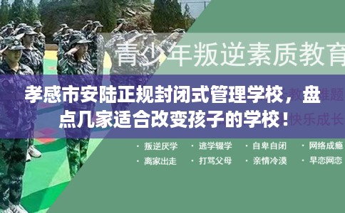 孝感市安陆正规封闭式管理学校,盘点几家适合改变孩子的学校! 孝感市安陆正规封闭式管理学校,盘点几家适合改变孩子的学校!