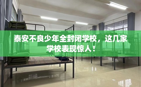 泰安不良少年全封闭学校,这几家学校表现惊人! 泰安不良少年全封闭学校,这几家学校表现惊人!