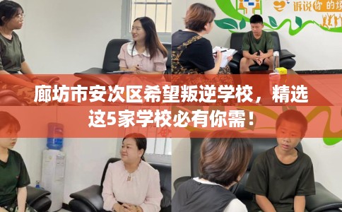 廊坊市安次区希望叛逆学校,精选这5家学校必有你需! 廊坊市安次区希望叛逆学校,精选这5家学校必有你需!