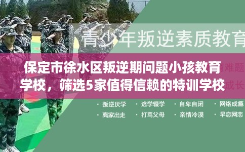 保定市徐水区叛逆期问题小孩教育学校,筛选5家值得信赖的特训学校! 保定市徐水区叛逆期问题小孩教育学校,筛选5家值得信赖的特训学校!