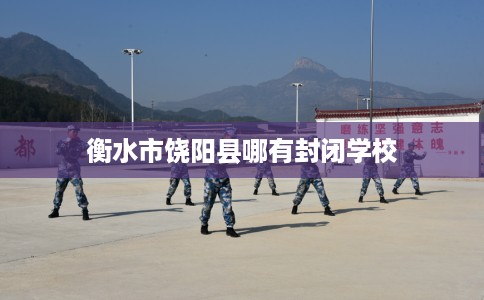 衡水市饶阳县哪有封闭学校 衡水市饶阳县哪有封闭学校