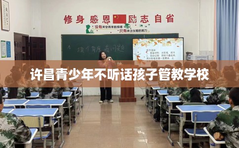 许昌青少年不听话孩子管教学校 许昌青少年不听话孩子管教学校
