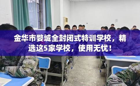 金华市婺城全封闭式特训学校,精选这5家学校,使用无忧! 金华市婺城全封闭式特训学校,精选这5家学校,使用无忧!