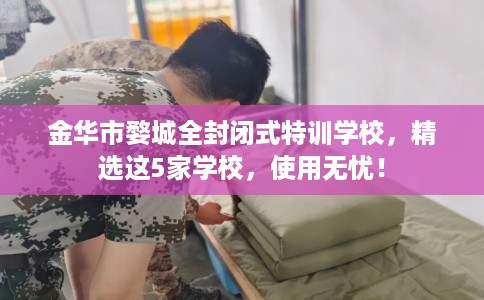 金华市婺城全封闭式特训学校,精选这5家学校,使用无忧! 金华市婺城全封闭式特训学校,精选这5家学校,使用无忧!