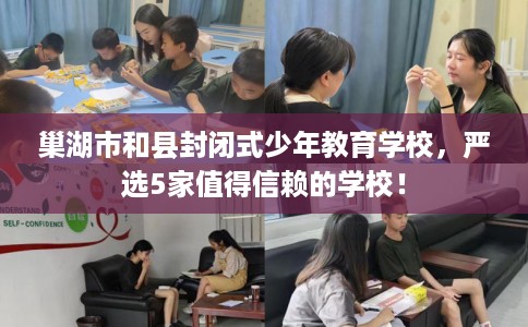 巢湖市和县封闭式少年教育学校,严选5家值得信赖的学校! 巢湖市和县封闭式少年教育学校,严选5家值得信赖的学校!