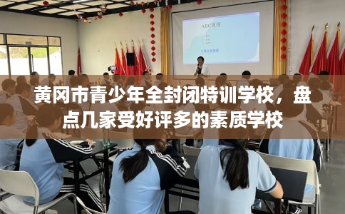 黄冈市青少年全封闭特训学校，盘点几家受好评多的素质学校
