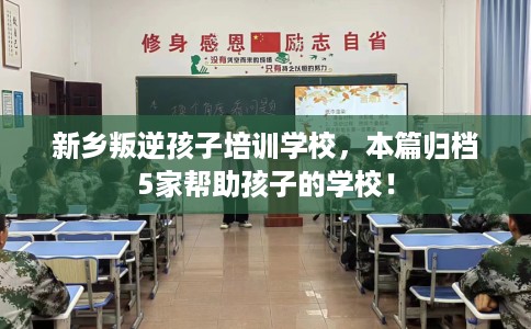 新乡叛逆孩子培训学校，本篇归档5家帮助孩子的学校！