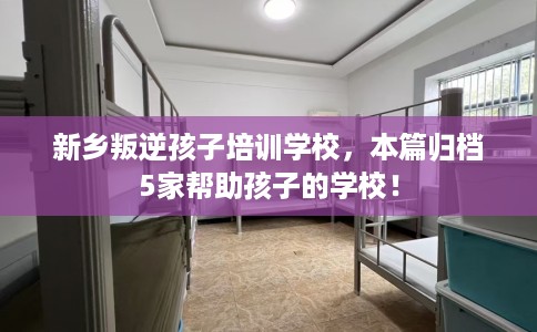 新乡叛逆孩子培训学校，本篇归档5家帮助孩子的学校！