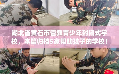 湖北省黄石市管教青少年封闭式学校，本篇归档5家帮助孩子的学校！