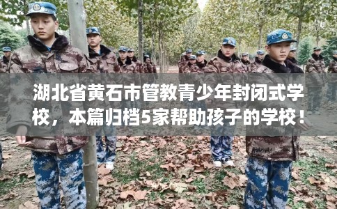 湖北省黄石市管教青少年封闭式学校，本篇归档5家帮助孩子的学校！