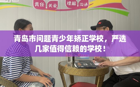 青岛市问题青少年矫正学校,严选几家值得信赖的学校! 青岛市问题青少年矫正学校,严选几家值得信赖的学校!