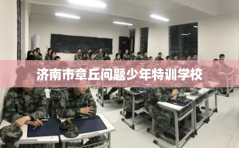 济南市章丘问题少年特训学校