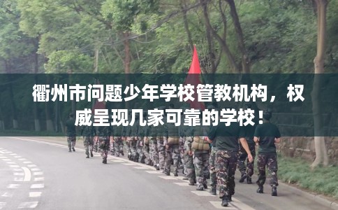 衢州市问题少年学校管教机构,权威呈现几家可靠的学校! 衢州市问题少年学校管教机构,权威呈现几家可靠的学校!