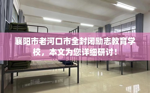 襄阳市老河口市全封闭励志教育学校，本文为您详细研讨！