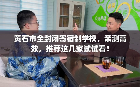 黄石市全封闭寄宿制学校,亲测高效,推荐这几家试试看! 黄石市全封闭寄宿制学校,亲测高效,推荐这几家试试看!