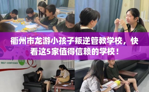 衢州市龙游小孩子叛逆管教学校，快看这5家值得信赖的学校！