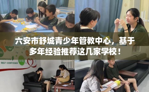六安市舒城青少年管教中心，基于多年经验推荐这几家学校！