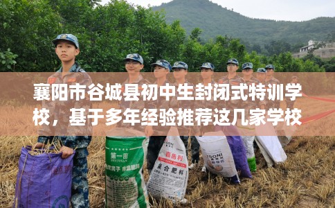 襄阳市谷城县初中生封闭式特训学校，基于多年经验推荐这几家学校！