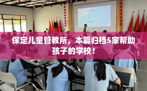 保定儿童管教所,本篇归档5家帮助孩子的学校! 保定儿童管教所,本篇归档5家帮助孩子的学校!