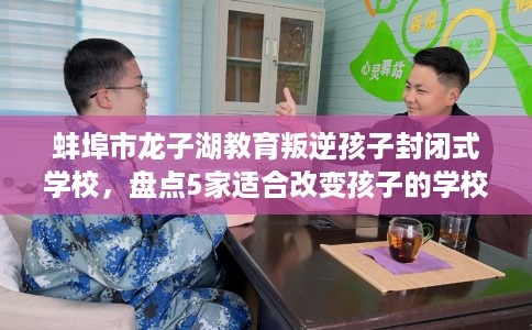 蚌埠市龙子湖教育叛逆孩子封闭式学校,盘点5家适合改变孩子的学校! 蚌埠市龙子湖教育叛逆孩子封闭式学校,盘点5家适合改变孩子的学校!