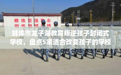 蚌埠市龙子湖教育叛逆孩子封闭式学校,盘点5家适合改变孩子的学校! 蚌埠市龙子湖教育叛逆孩子封闭式学校,盘点5家适合改变孩子的学校!