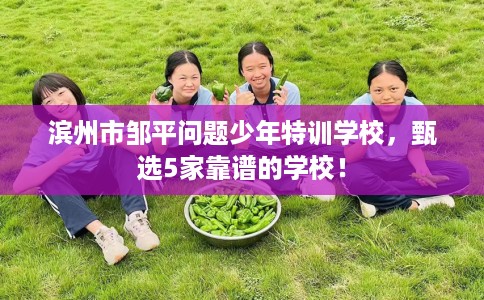滨州市邹平问题少年特训学校,甄选5家靠谱的学校! 滨州市邹平问题少年特训学校,甄选5家靠谱的学校!