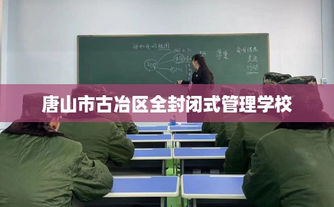 唐山市古冶区全封闭式管理学校 唐山市古冶区全封闭式管理学校