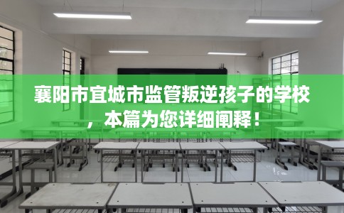 襄阳市宜城市监管叛逆孩子的学校,本篇为您详细阐释! 襄阳市宜城市监管叛逆孩子的学校,本篇为您详细阐释!