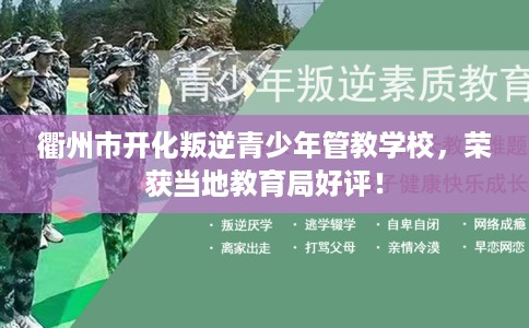 衢州市开化叛逆青少年管教学校,荣获当地教育局好评! 衢州市开化叛逆青少年管教学校,荣获当地教育局好评!